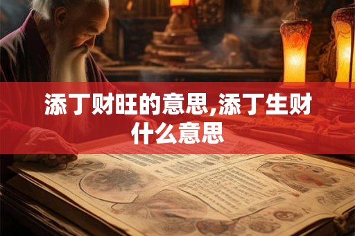 添丁财旺的意思,添丁生财什么意思