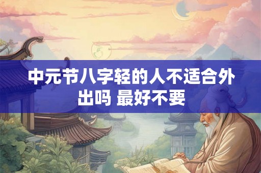 中元节八字轻的人不适合外出吗 最好不要