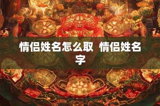 情侣姓名怎么取  情侣姓名字