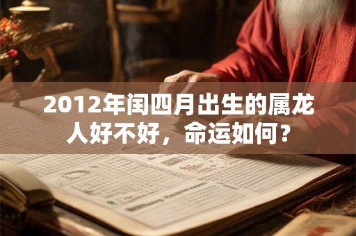2012年闰四月出生的属龙人好不好，命运如何？