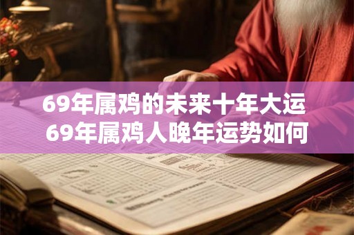 69年属鸡的未来十年大运 69年属鸡人晚年运势如何