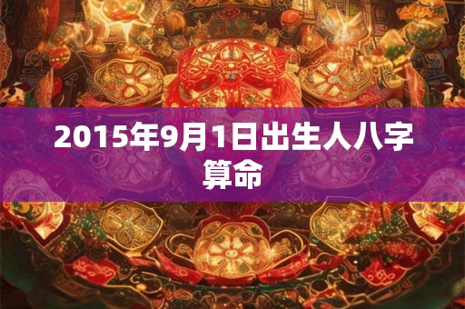 2015年9月1日出生人八字算命 2015年9月1日出生人八字算命
