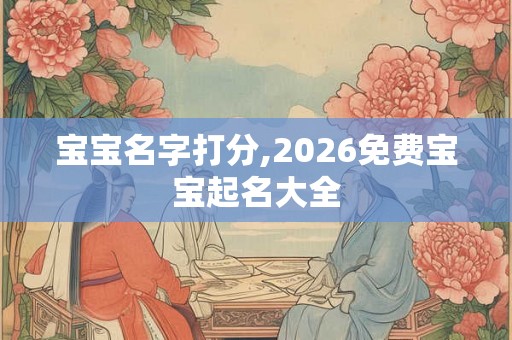 宝宝名字打分,2026免费宝宝起名大全
