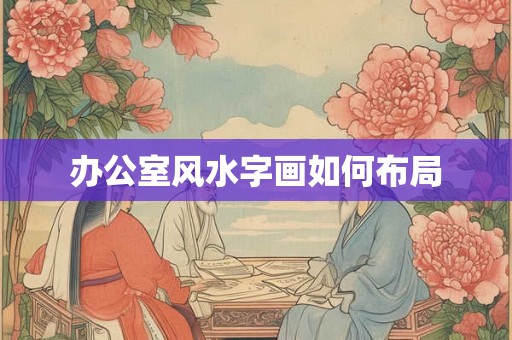 办公室风水字画如何布局 办公室风水字画如何布局