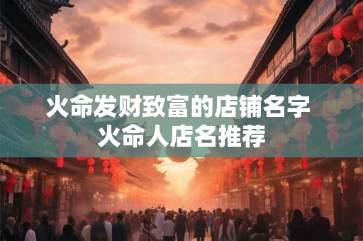 火命发财致富的店铺名字 火命人店名推荐