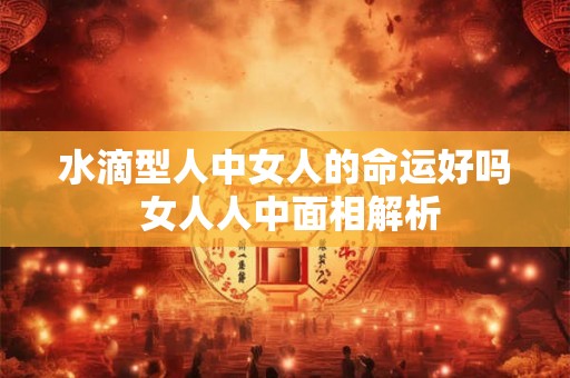 水滴型人中女人的命运好吗 女人人中面相解析