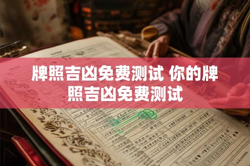 牌照吉凶免费测试 你的牌照吉凶免费测试 牌照吉凶免费测试 你的牌照吉凶免费测试
