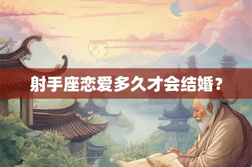 射手座恋爱多久才会结婚？