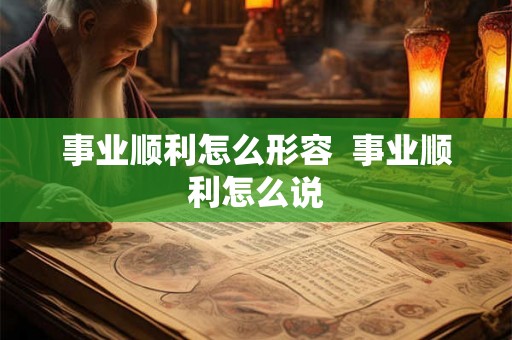 事业顺利怎么形容 事业顺利怎么说 事业顺利怎么形容 事业顺利怎么说
