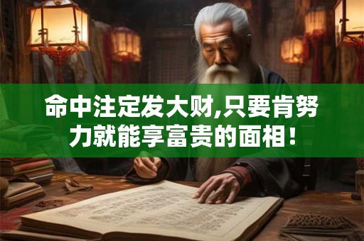 命中注定发大财,只要肯努力就能享富贵的面相！