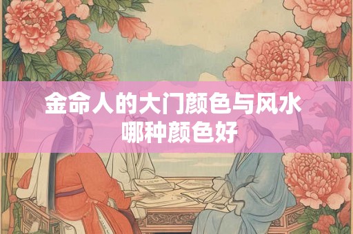 金命人的大门颜色与风水  哪种颜色好