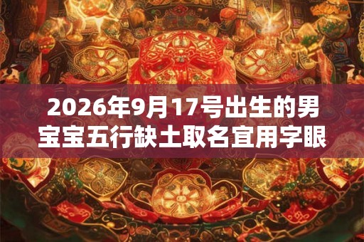 2026年9月17号出生的男宝宝五行缺土取名宜用字眼