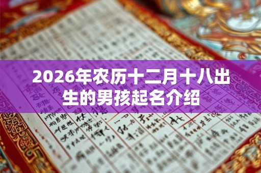 2026年农历十二月十八出生的男孩起名介绍 2026年农历十二月十八出生的男孩起名介绍