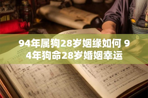 94年属狗28岁姻缘如何 94年狗命28岁婚姻幸运