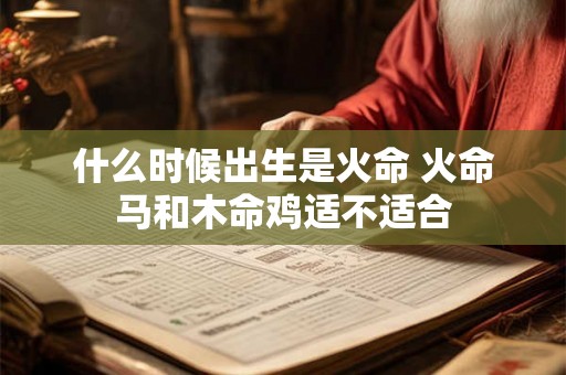 什么时候出生是火命 火命马和木命鸡适不适合