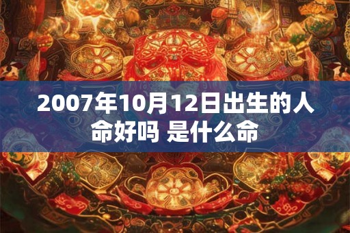 2007年10月12日出生的人命好吗 是什么命