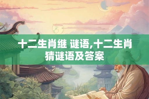 十二生肖继 谜语,十二生肖猜谜语及答案