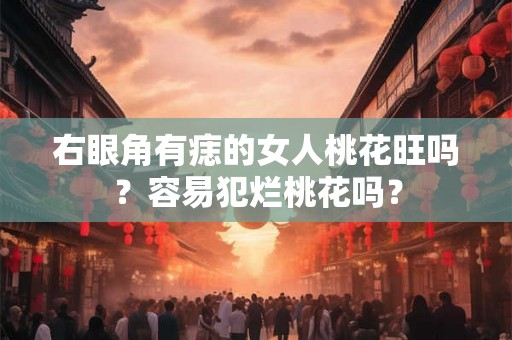 右眼角有痣的女人桃花旺吗？容易犯烂桃花吗？