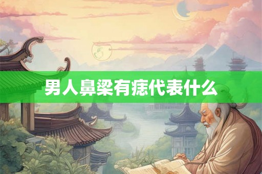 男人鼻梁有痣代表什么 男人鼻梁有痣代表什么
