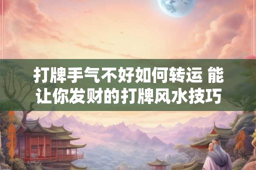 打牌手气不好如何转运 能让你发财的打牌风水技巧