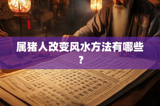 属猪人改变风水方法有哪些？