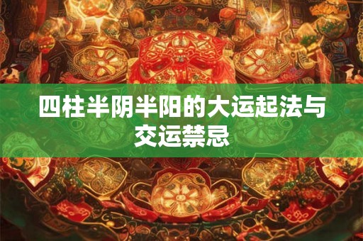 四柱半阴半阳的大运起法与交运禁忌 四柱半阴半阳的大运起法与交运禁忌