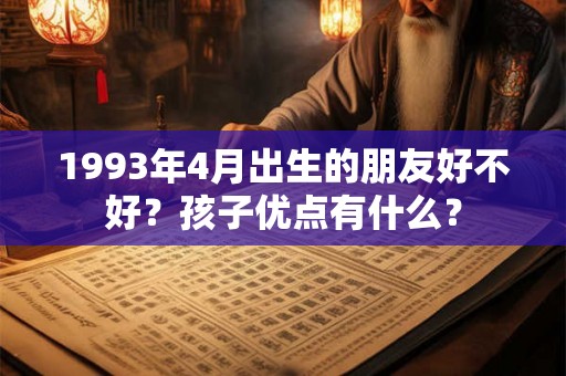 1993年4月出生的朋友好不好？孩子优点有什么？