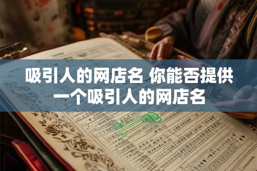 吸引人的网店名 你能否提供一个吸引人的网店名