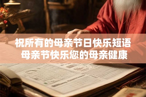 祝所有的母亲节日快乐短语 母亲节快乐您的母亲健康吗