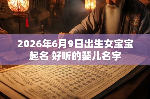 2026年6月9日出生女宝宝起名 好听的婴儿名字