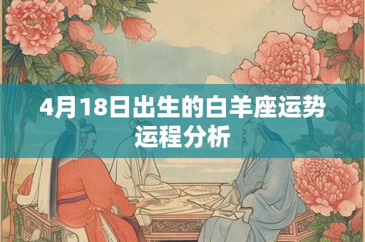 4月18日出生的白羊座运势运程分析 4月18日出生的白羊座运势运程分析