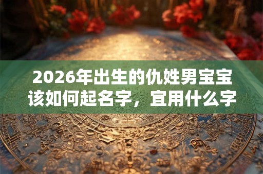 2026年出生的仇姓男宝宝该如何起名字，宜用什么字。