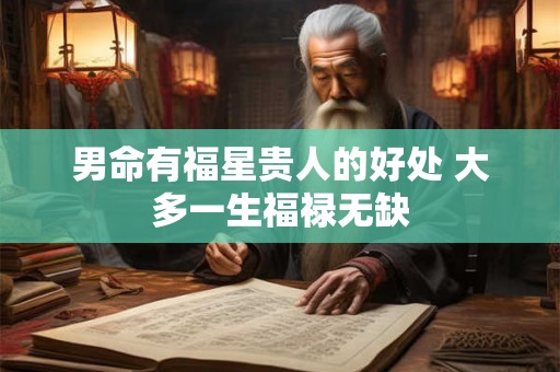 男命有福星贵人的好处 大多一生福禄无缺