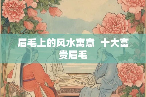眉毛上的风水寓意  十大富贵眉毛