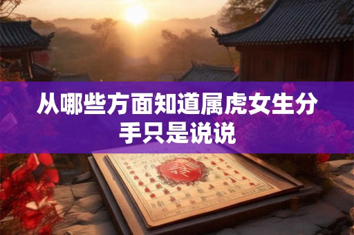 从哪些方面知道属虎女生分手只是说说