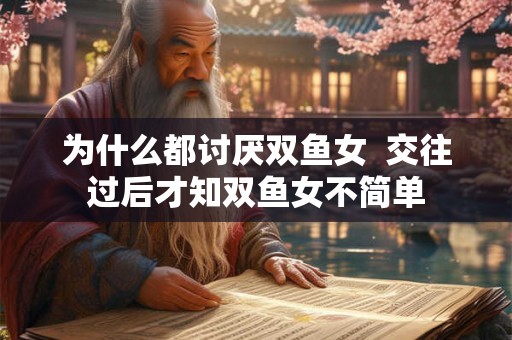为什么都讨厌双鱼女  交往过后才知双鱼女不简单