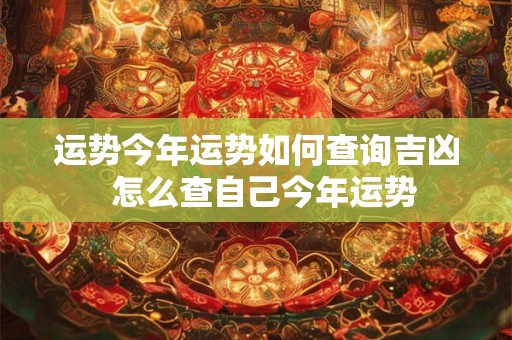 运势今年运势如何查询吉凶  怎么查自己今年运势