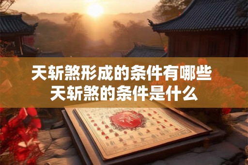 天斩煞形成的条件有哪些 天斩煞的条件是什么