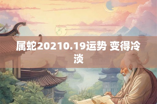 属蛇20210.19运势 变得冷淡