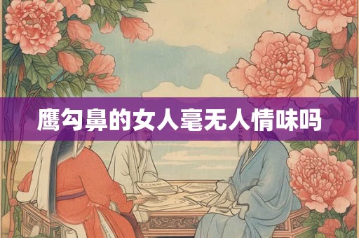 鹰勾鼻的女人毫无人情味吗