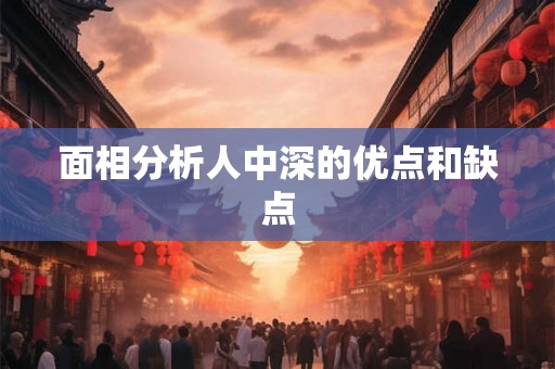面相分析人中深的优点和缺点