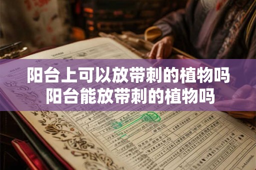 阳台上可以放带刺的植物吗 阳台能放带刺的植物吗