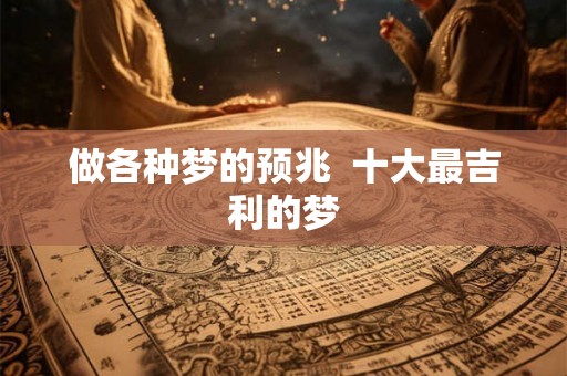 做各种梦的预兆  十大最吉利的梦