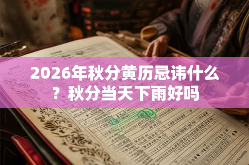 2026年秋分黄历忌讳什么？秋分当天下雨好吗