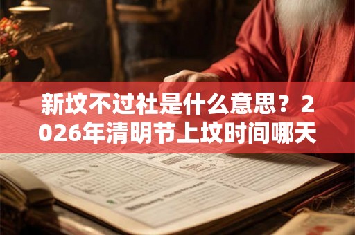 新坟不过社是什么意思？2026年清明节上坟时间哪天好？
