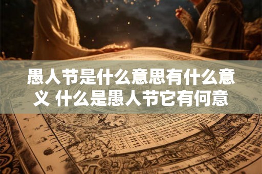 愚人节是什么意思有什么意义 什么是愚人节它有何意义