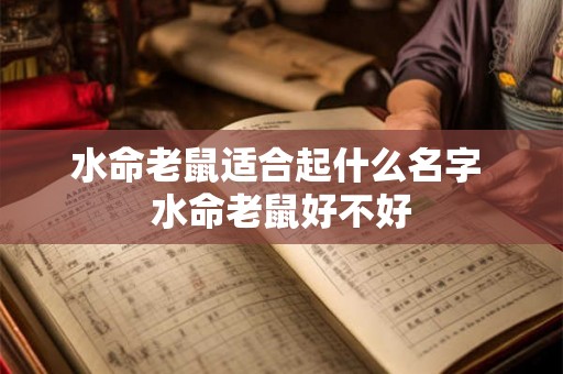 水命老鼠适合起什么名字 水命老鼠好不好