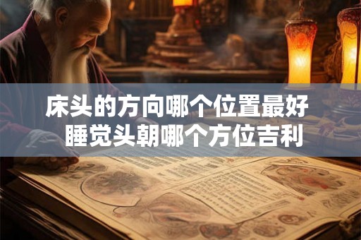 床头的方向哪个位置最好  睡觉头朝哪个方位吉利