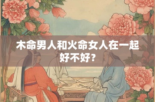 木命男人和火命女人在一起好不好？