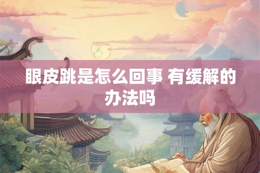 眼皮跳是怎么回事 有缓解的办法吗 眼皮跳是怎么回事 有缓解的办法吗